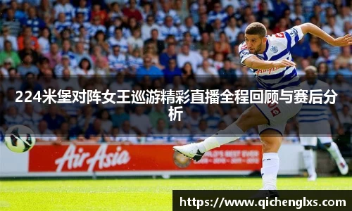 224米堡对阵女王巡游精彩直播全程回顾与赛后分析