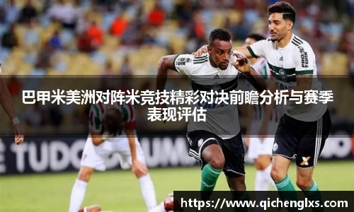 巴甲米美洲对阵米竞技精彩对决前瞻分析与赛季表现评估